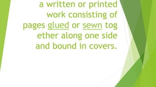 a written or printed
work consisting of
pages glued or sewn tog
ether along one side
and bound in covers.
 