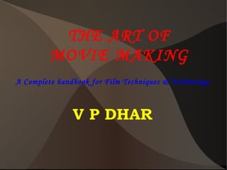 THE ART OF
MOVIE MAKING
A Complete handbook for Film Techniques & Technology
V P DHAR
 