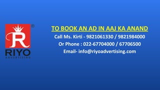 TO BOOK AN AD IN AAJ KA ANAND
Call Ms. Kirti - 9821061330 / 9821984000
Or Phone : 022-67704000 / 67706500
Email- info@riyoadvertising.com
 