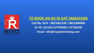TO BOOK AN AD IN AJIT SAMACHAR
Call Ms. Kirti - 9821061330 / 9821984000
Or Ph: (O) 022-67704000 / 67706500
Email- info@riyoadvertising.com
 