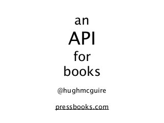 an
   API
   for
  books
@hughmcguire

pressbooks.com
 