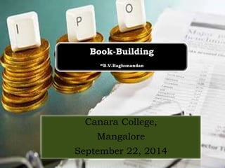 Book-Building 
-B.V.Raghunandan 
Canara College, 
Mangalore 
September 22, 2014 
 