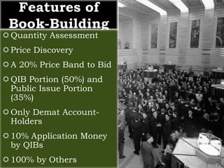 Features of 
Book-Building 
Quantity Assessment 
 Price Discovery 
A 20% Price Band to Bid 
QIB Portion (50%) and 
Pub...