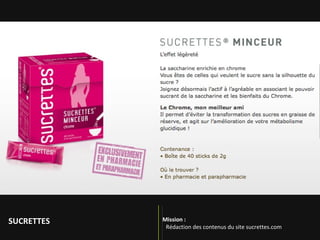 Mission :   Concevoir un blog de marque : toute l’actualité vue au travers du spectre du GOÛT Illustrer le nouveau positionnement de la marque Sucrettes par une prise de parole en affinité avec les valeurs « d’authenticité du gout » de la marque SUCRETTES 