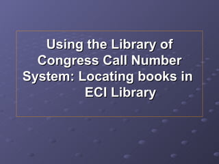Using the Library of Congress Call Number System: Locating books in  ECI Library 