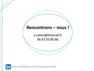 Rencontrons – nous !
a.cohen@hotmail.fr
06.67.02.85.66
www.linkedin.com/in/anastasiacoh
 