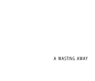 A WASTING AWAY