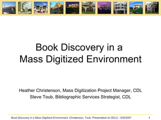 Book Discovery in a  Mass Digitized Environment Heather Christenson, Mass Digitization Project Manager, CDL Steve Toub, Bibliographic Services Strategist, CDL 