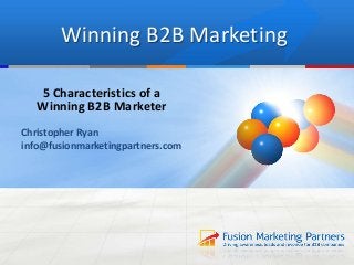 Winning B2B Marketing
5 Characteristics of a
Winning B2B Marketer
Christopher Ryan
info@fusionmarketingpartners.com
 