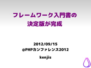 フレームワーク入門書の
   決定版が完成


     2012/09/15
 @PHPカンファレンス2012

      kenjis
 