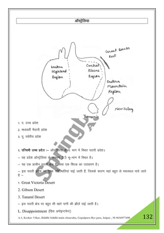 A-1, Keshav Vihar, Riddhi Siddhi main chauraha, Gopalpura Bye pass, Jaipur , M-9636977490 132
vkWLVªsfy;k
1- i- mPp izns”k
2- e/;orhZ eSnkuh izns”k
3- iw- ioZrh; izns”k
1- if”peh mPp izns”k %& vkWLVªsfy;k ds i- Hkkx esa fLFkr iBkjh izns”kA
& ;g izns”k vkWLVªsfy;k ds yxHkx 2/3 Hkw&Hkkx esa fLFkr gSA
& ;g ,d izkphu iBkjh {ks= gS] rFkk ,d f”kYM dk mnkgj.k gSA
& bl iBkjh izns”k ij 'kq"d ifjfLFkfr;ka ikbZ tkrh gSa] ftlds dkj.k ;gka cgqr ls e:LFky ik;s tkrs
gS &
1- Great Victoria Desert
2. Gibson Desert
3. Tanaml Desert
& bl iBkjh {ks= ij cgqr lh [kkjs ikuh dh >hysa ikbZ tkrh gSA
L. Disappointment ¼fMl viksbUVesUV½
 