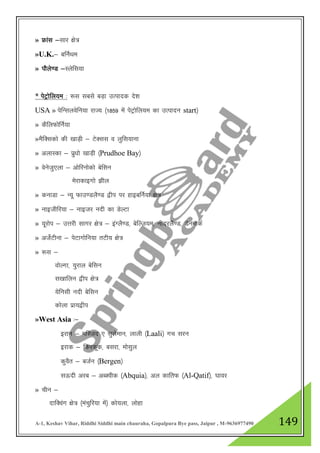 A-1, Keshav Vihar, Riddhi Siddhi main chauraha, Gopalpura Bye pass, Jaipur , M-9636977490 149
» Ýkal &lkj {ks=
»U.K.& cfuZFke
» ikSys.M &Lysfl;k
* isVªksfy;e % :l lcls cM+k mRiknd ns”k
USA » isfUlyosfu;k jkT; ¼1859 esa isVªksfy;e dk mRiknu start½
» dSfyQksfuZ;k
»eSfDldks dh [kkM+h & VsDll o yqfl;kuk
» vykLdk & izq/kks [kkM+h ¼Prudhoe Bay½
» osustq,yk & vksfjuksdks csflu
esjkdkbxks >hy
» dukMk & U;w Qkm.MyS.M }hi ij gkbcfuZ;k {ks=
» ukbthfj;k & ukbtj unh dk MsYVk
» ;wjksi & mŸkjh lkxj {ks= & baXyS.M] csfYt;e] uhnjyS.M] MsuekdZ
» vtsZVhuk & isVkxksfu;k rVh; {ks=
» :l &
oksYxk] ;qjky csflu
l[kkfyu }hi {ks=
;sfulh unh csflu
dksyk izk;}hi
»West Asia %&
bjku & efLtn , lqyseku] ykyh ¼Laali½ xp lju
bjkd & fdjdwd] cljk] ekslqy
dqoSr & ctZu ¼Bergen½
lÅnh vjc & vCDohd ¼Abquia½] vy dkfrQ ¼Al-Qatif½] ?kkoj
» phu &
nkfDoax {ks= ¼eapqfj;k esa½ dks;yk] yksgk
 