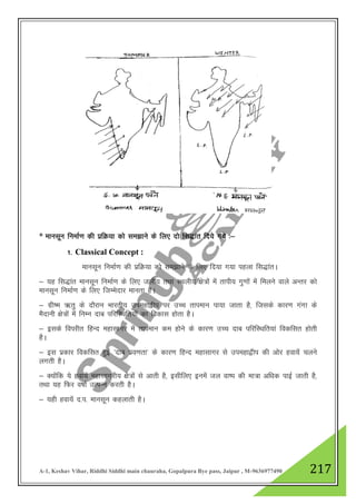 A-1, Keshav Vihar, Riddhi Siddhi main chauraha, Gopalpura Bye pass, Jaipur , M-9636977490 217
* ekulwu fuekZ.k dh izfØ;k dks le>kus ds fy, nks fl)kar fn;s x;s %&
1- Classical Concept :
ekulwu fuekZ.k dh izfØ;k dks le>kus ds fy, fn;k x;k igyk fl)karA
& ;g fl)kar ekulwu fuekZ.k ds fy, tyh; rFkk LFkyh; {ks=ksa esa rkih; xq.kksa esa feyus okys vUrj dks
ekulwu fuekZ.k ds fy, ftEesnkj ekurk gSA
& xzh"e _rq ds nkSjku Hkkjrh; miegk}hi ij mPp rkieku ik;k tkrk gS] ftlds dkj.k xaxk ds
eSnkuh {ks=ksa esa fuEu nkc ifjfLFkfr;ksa dk fodkl gksrk gSA
& blds foijhr fgUn egklkxj esa rkieku de gksus ds dkj.k mPp nkc ifjfLFkfr;ka fodflr gksrh
gSA
& bl izdkj fodflr gqbZ ^nkc izo.krk* ds dkj.k fgUn egklkxj ls miegk}hi dh vksj gok;sa pyus
yxrh gSA
& D;ksafd ;s gok;sa egklkxjh; {ks=ksa ls vkrh gS] blhfy, buesa ty ok"i dh ek=k vf/kd ikbZ tkrh gS]
rFkk ;g fQj o"kkZ mRiUu djrh gSA
& ;gh gok;sa n-i- ekulwu dgykrh gSA
 