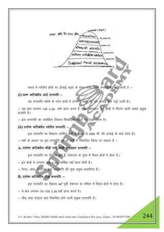 A-1, Keshav Vihar, Riddhi Siddhi main chauraha, Gopalpura Bye pass, Jaipur , M-9636977490 244
Hkkjr esa ioZrh; {ks=ksa ij Å¡pkbZ c<+us ds lkFk&lkFk fuEu ouLifr;ka ikbZ tkrh gS &
(i) Å".k dfVca/kh; vknzZ ouLifr &
;g ouLifr ioZrksa ds insu {ks=ksa esa yxHkx 1000 eh- dh ÅapkbZ rd ikbZ tkrh gSA
& ;g {ks= yxHkx 100 c.m. o"kkZ izkIr djrs gS rFkk ^lkxoku* bu {ks=ksa esa feyus okyh lcls izeq[k
iztkfr gSA
& bl ouLifr dk lokZf/kd fodkl f”kokfyd ioZrksa ij ns[kk tkrk gSA
(ii) miks".k dfVca/kh; ioZrh; ouLifr &
bl ouLifr dk fodkl ioZrh; {ks=ksa esa 1000 ls 2000 eh- dh ÅapkbZ ds e/; gksrk gSA
& o"kkZ ds vk/kkj ij bl ouLifr dks nks oxksZa esa foHkkftr fd;k tk ldrk gS &
A. miks".k dfVca/kh; pkSM+h iŸkh okyh lnkcgkj ouLifr &
bl ouLifr dk fodkl 88º E ns”kkUrj ds iwjc esa fLFkr {ks=ksa esa gksrk gSA
& bu {ks=ksa esa yxHkx 125 c.m. okf"kZd o"kkZ izkIr gksrh gSA
& esiy] vksd] pLVuV bl tutkfr dh dqN izeq[k iztkfr;ka gSaA
B. miks".k dfVca/kh; phM+ ouLifr %&
bl ouLifr dk fodkl 88º iwohZ ns’kkUrj ds if’pe esa fLFkr {ks=ksa esa gksrk gSA
& ;s {ks= yxHkx 75&100 c.m o"kkZ izkIr djrs gSA
& phM+ rFkk nsonkj ;gka fodflr gksus okyh izeq[k ouLifr gSA
 