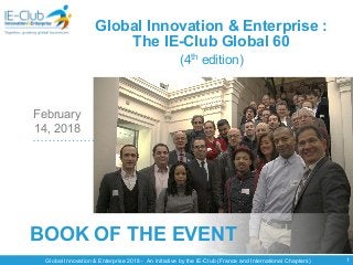 Global Innovation & Enterprise 2018 - An initiative by the IE-Club (France and International Chapters)
BOOK OF THE EVENT
1
Global Innovation & Enterprise :
The IE-Club Global 60
(4th edition)
February
14, 2018
 