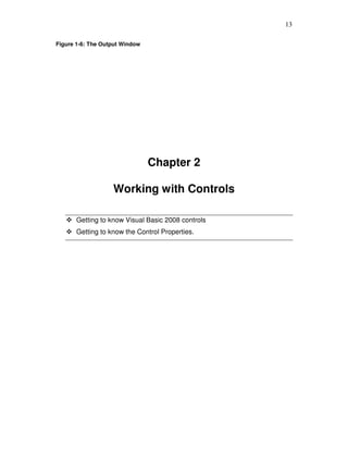 13
Figure 1-6: The Output Window
Chapter 2
Working with Controls
Getting to know Visual Basic 2008 controls
Getting to know the Control Properties.
 