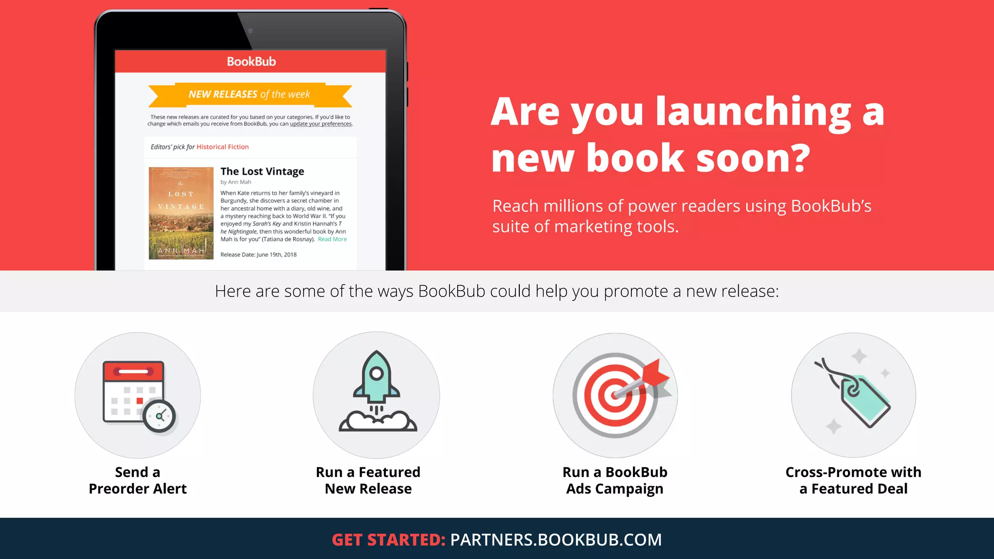 INSIGHTS.BOOKBUB.COM
Are you launching a
new book soon?
Reach millions of power readers using BookBub’s
suite of marketing tools.
24
Here are some of the ways BookBub could help you promote a new release:
GET STARTED: PARTNERS.BOOKBUB.COM
Send a
Preorder Alert
Run a Featured
New Release
Run a BookBub
Ads Campaign
Cross-Promote with
a Featured Deal
 