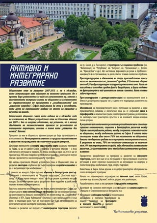 Истинските решения
3
Общинският план за развитие 2007-2013 г. не е обсъждан,
нито актуализиран през годините на неговото прилагане. Не е
правена дори равносметка за хода на изпълнението му, затова и
окончателната вътрешна оценка на общината за изпълнението
на стратегическите му приоритети е „незадоволителен” или
„ограничен напредък”. София продължава да стои в последната,
пета група на европейските градове по степен на развитие и
качествонаживот.
Столичният общински съвет нито веднъж не е обсъждал хода
на изпълнение на Общия устройствен план на Столична община
от 2009 г. Ако го направи обективно, ще установи, че е налице
сбъдването на песимистичната прогноза за развитието на
жилищните територии, описана в плана като „развитие без
намеса”.Затова:
Приоритет за мен и общинската администрация ще бъде организацията и
изпълнението на Интегрираните планове за градско възстановяване
и развитие и изграждането на вторичните градски центрове.
Ще ускоря приемането на новата кадастрална карта за цялата територия
на града, за да се сдобие София с модерни и актуални планове – с ясна
собственост, регулация и правила. На нейна основа до края на 2016 г. ще се
приемат над 100 нови подробни устройствени планове, с които ще се получи
тласъквразвитиетоинаоколоградскитетеритории.
Ще наложа практиката Общият устройствен план и Общинският план за
развитие ежегодно и публично да бъдат подлагани на критичен анализ и
дасеактуализиратпринеобходимост.
В рамките на мандата София ще има обновен и благоустроен център.
Проблемът с канализацията на “Модерно предградие”, „Кръстова вада -
запад” и „Манастирски ливади - изток” ще бъде решен в рамките на един
мандат. За всички паркове ще се разработят нови подробни устройствени
плановеиинвестиционнипроекти.
Трасетатанавсичкинеизползваемижплинии,коитоминаватпрезСофия,ще
се превърнат в нови зелени площи и велоалеи. Ще организирам конкурс
за проектиране на бившата околовръстна жп линия между кв.„Хладилника”
(Лозенец) и ВТУ „Тодор Каблешков” (Слатина) с цел превръщането й във
вело- и пешеходен ринг. Част от този проект ще бъде организирането на
железопътенмузейнаоткритоокологара„Пионер”.
Планове за развитие ще получат 27 околоградски територии (ареалът
на гр. Банкя, р-н Панчарево) и територии със социални проблеми (кв.
“Филиповци”, кв. “Република”, кв. “Ботунец”, кв. “Кремиковци”, с. Требич,
кв. “Враждебна” и др.). Ще настоявам държавата да реши и проблема с
находищетовкв.Кремиковци,задасеизбегнетежкияекологиченпроблем.
Преструктуриране и обновяване на стари производствени зони е
част от икономиката на „зелените” градове. В Столична община
има над 20 инфраструктурно осигурени промишлени зони. Част от
тях обаче са с негоден сграден фонд и деградират, а други отдавна
не функционират и най-ценният им актив е земята. Като основна
задачаприемам:
Преструктуриране и деиндустриализация на промишлените зони в
близост до централна градска част, където не е подходящо развитието на
производство.
Обновяване на производствените зони с потенциал за развитие, а нови
производствено-складови и логистични зони да се изграждат само в
перифериятанакомпактнияградивоколоградскитерайони,разположени
по околовръстния транспортен пръстен и на основните входно-изходни
пътниартерии.
Врезултатотхаотичноторазвитиепрезгодинитевечесаналице
сериозни икономически, социални и демографски различия между
София и околоградските райони, между северната и южната части
на общината, между отделните райони на София. В селата около
столицата живее едва около 7-8% от населението на общината,
докатовмодернитеградоветозипроцентемногократнопо-висок.
В резултат на това, 70% от частните инвестиции се насочват
към 30% от територията на града, задълбочавайки споменатите
различия. За заличаването им е необходима целенасочена работа,
аименно:
Приоритетно разработване на програма за развитие на северните
територии, които все още не са пострадали от презастрояване и хаотична
регулация и имат сериозни възможности за изграждане на модерна и
екологичнасредазаобитаване,труд,спортитърговия;
Инвестиции в бързи пътни връзки и по-добро транспортно обслужване на
селатавсевернитетеритории;
Начало на планомерното изграждане на зеления пояс около София,
заложенощевплана„Мусман”,койтоидоднеснеереализиран;
Разработваненапланзанасърчаваненаградското земеделие;
Насочване на сериозни инвестиции за изграждане на канализацията на
селищатаотСтаропланинскатаиВитошкатаяка;
Изгражданенаобходнипътищазатежкотоварни
автомобили и поетапно подобряване на
лошото състояние на тротоарите
и пътните банкети в малките
населениместаоколоСофия.
АКТИВНО И
ИНТЕГРИРАНО
РАЗВИТИЕ
 