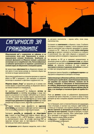 Истинските решения
9
Общественият ред и сигурността на софиянци са на
изключително ниско ниво. Нарушенията са масови и
нарушителите остават безнаказани. Гражданите не
познават функциите на Общинска полиция и районните
инспекториинесисътрудничатстях.Липсваинформация
за видовете престъпност по квартали и респективно за
взетитемеркиотобщинскитеиполицейскиоргани.
Ще преразгледам ефективността на общинската полиция, тъй
като досега тя носи високи разходи на столичната община при
постигане на твърде скромни резултати.
Щевъзложаразработванетонаспециалнипрограмизасъвместна
работа на МВР и гражданите с цел извеждане на районните
инспектори от анонимност и ефективно сътрудничество с тях.
Общинска фирма „Егида” ще продължи да се развива като
основна фирма за охранителна дейност на общинските обекти и
ще повиши капацитета и стандартите си.
Ще доразвия изграждането на общинската система за
видеонаблюдение на публични пространства и сгради чрез
даване на възможност на етажните собствености да се включат
към нея. След ремонт всеки подлез и надлез задължително ще
се оборудва с камери. Чрез видеонаблюдение ще наложа строг
контролвърхудвижениетонакаруцитевСофияищеследва
реакция още на входа на зоната, забранена за движението им.
Ще засиля контрола върху редовността на адресните
регистрации и ще изисквам от районните кметове ежемесечен
отчет за извършени проверки и заличени регистрации.
Ежегодната дискусия за опазването на обществения
ред и нивото на престъпността в Столична община няма да
остава затворена в СОС, а ще се провежда с широко участие
на заинтересованите страни. Ще установя практиката МВР да
представи ежегодно карта на престъпността в столицата и
публично да отчита нейната динамика.
Ще застраховам цялото общинско имущество, което е обект
на най-много посегателства – паркова мебел, пътни знаци,
осветителни тела.
Състоянието на осветлението в общината е лошо. Стълбовете
са остарели и се нуждаят от подмяна, а когато граждани поискат
смяна на осветително тяло в квартала, процедурите са тромави.
С помощта на ГИС - София ще се създаде пълен електронен
регистър на мрежата с описание на състоянието на стълбовете
и осветителните тела, чрез който общината и гражданите ще
контролират работата на фирмите, поддържащи осветлението.
Ще предложа на СОС да се премахнат разрешителните за
денонощен режим на работа на заложните къщи; ще забраня
разкриването на пунктове за вторични суровини в жилищни
райони; ще продължа политиката на строг контрол за
изоставени и излезли от движение автомобили по улиците
на София чрез предупреждения и репатриране.
Ще прилагам стриктно Наредбата за гробищните паркове и ще
спра рекета и вандализма на скитащите в тях банди.
Софиянямаресурсиадекватнисредства,нитотехнически,
мениджърскиисграденфонд,скоитодареагираадекватно
при природни или социални бедствия. Свикнали сме да
живеем, осланяйки се единствено на благосклонността
на съдбата. Доброволното формирование за реакция при
кризи и бедствия към Столична община наброява едва 66
души, а по стандарт за численост броят им трябва да е
266.
Рязко ще увелича състава на доброволното формирование
за реакция при кризи и бедствия, а в случаи на нужда от бързо
реагиране ще има и специално аварийно спасително звено от 20
души.
Част от бежанците, които са получили бежански или хуманитарен
статус в България, се насочват към столицата. София трябва да
е готова да ги посрещне, като изработи актуална към момента
Местна стратегия за интеграция на бежанците и План за
действие по тази стратегия, основани на принципа, че градът
приема тези признати бежанци, които демонстрират усилие
да се интегрират в културната и социалната
среда. Градската управа трябва да работи
координирано с неправителствения
сектор,койтопомаганабежанците.
СИГУРНОСТ ЗА
ГРАЖДАНИТЕ
 