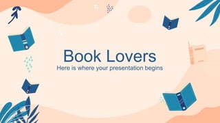 Book Lovers
Here is where your presentation begins
 