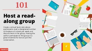 Host a read-
along group
Create a virtual book club where
participants read a designated number of
chapters of a book per ...