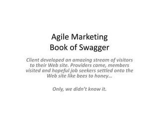 Agile MarketingBook of Swagger Client developed an amazing stream of visitors to their Web site. Providers came, members visited and hopeful job seekers settled onto the Web site like bees to honey… Only, we didn’t know it. 