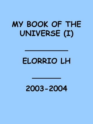 MY BOOK OF THE UNIVERSE (I) _________ ELORRIO LH ______ 2003-2004 