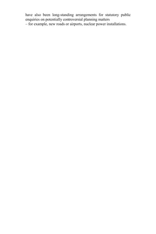 have also been long-standing arrangements for statutory public
enquiries on potentially controversial planning matters
– for example, new roads or airports, nuclear power installations.
 