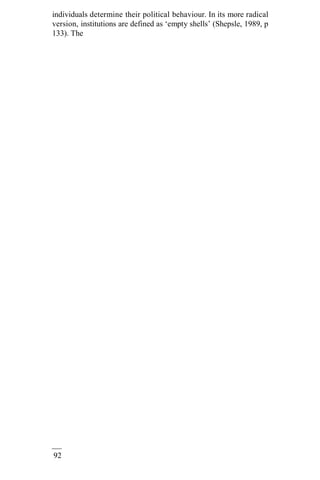92
individuals determine their political behaviour. In its more radical
version, institutions are defined as ‘empty shells’ (Shepsle, 1989, p
133). The
 