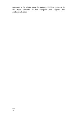 xi
v
compared to the private sector. In summary, the ideas presented in
this book subscribe to the viewpoint that supports the
professionalisation
 