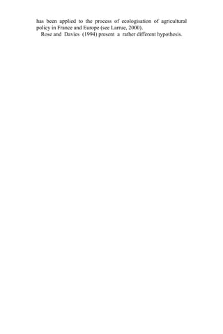 has been applied to the process of ecologisation of agricultural
policy in France and Europe (see Larrue, 2000).
Rose and Davies (1994) present a rather different hypothesis.
 