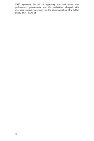15
2
PAP1
represents the set of regulatory acts and norms that
parliaments, governments and the authorities charged with
execution consider necessary for the implementation of a public
policy. The PAPs of
 