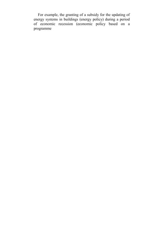 For example, the granting of a subsidy for the updating of
energy systems in buildings (energy policy) during a period
of economic recession (economic policy based on a
programme
 