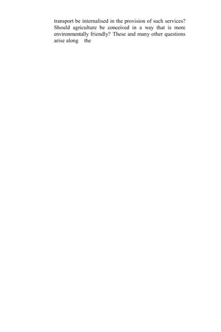 transport be internalised in the provision of such services?
Should agriculture be conceived in a way that is more
environmentally friendly? These and many other questions
arise along the
 