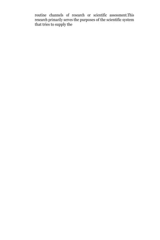 routine channels of research or scientific assessment.This
research primarily serves the purposes of the scientific system
that tries to supply the
 