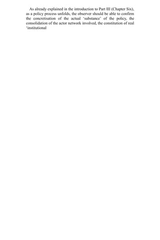 As already explained in the introduction to Part III (Chapter Six),
as a policy process unfolds, the observer should be able to confirm
the concretisation of the actual ‘substance’ of the policy, the
consolidation of the actor network involved, the constitution of real
‘institutional
 