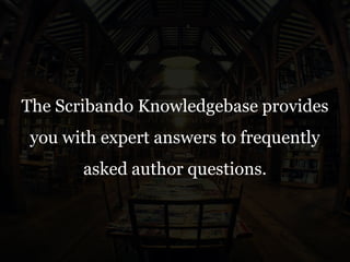 The Scribando Knowledgebase provides
you with expert answers to frequently
asked author questions.
 