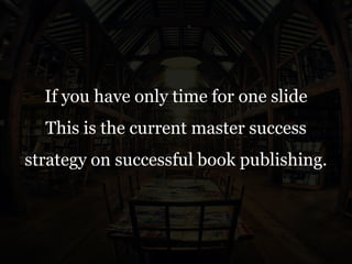 If you have only time for one slide
This is the current master success
strategy on successful book publishing.
 