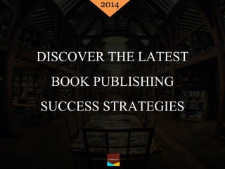 DISCOVER THE LATEST
BOOK PUBLISHING
SUCCESS STRATEGIES
2014
 