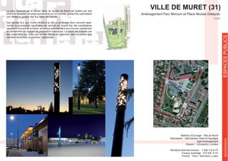 VILLE DE MURET (31)
Maîtrise d’Ouvrage : Ville de Muret
Egis Aménagement
Mission : Conception Lumière
Montants total des travaux : 1 436 110 € HT
Travaux éclairage : 372 000 € HT
Produit : Thorn, Technilum, Ludec
2009
-
menter la promenade. Le théâtre de verdure est éclairé par des candélabres
se transformer en support de projecteurs scéniques. La place est éclairée par
des ensembles sur mâts aux teintes bleues et blanches, des encastrés leds
viennent dynamiser et ponctuer l’esplanade.
ESPACESPUBLICSREFERENCES
 