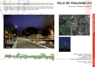 Maîtrise d’Ouvrage : Toulouse Metropole
Mandataire : Atelier Marguerit
Paysagiste : C. Soula
Bureau d’études : 2AU, ETC
Mission : conception lumière et design mobilier
Montant des travaux : 1,7M € HT
Surface : 3230m²
2014
VILLE DE TOULOUSE (31)Dans le cadre du projet de renouvellement urbain du quartier de la Reynerie (Mirail Toulouse), l’axe Est-Ouest a
été rénové sous la forme d’un aménagement transitoire qualitatif pensé pour devenir dans le futur un mail piéton.
Les mâts «Tétris» ont été spécialement dessinés pour s’inscrire dans le site et sont dotés en partie haute d’un
pixel de lumière ambre, clin d’oeil au futur projet de construction de la Maison de l’Image sur la place Abbal,
terminaison de cette rue. Les premiers pixels d’une nouvelle image du quartier.
ESPACESPUBLICSREFERENCES
 