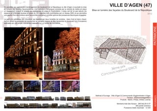 VILLE D’AGEN (47)
2012
Travaux : Electromontage/INEO
Produits : Martin, Philips, Artistic License
Montants total des travaux : 289 042,00 € HT
364 points lumineux
En parallèle aux opérations d’aménagement du boulevard de la République la ville d’Agen à souhaité la mise
un équipement évolutif et adapté aux contraintes de pose et d’exploitation. L’enjeu est de ne pas saturer les
espaces en proposant la mise en place de 330 réglettes leds contrôlables par un réseau DMX ce qui permettra
tout en offrant la possibilité de transformer en véritable espace de fête l’ensemble du boulevard lors d’occasions
spéciales par une simple intervention manuelle sur un boitier de commande.
REFERENCESPATRIMOINE
3ème prix
Concours national SERCE
 