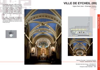 VILLE DE EYCHEIL (09)
classé MH
2011
REFERENCESPATRIMOINE
-
munal, témoin majeur du passé du village
d’Eycheil est inscrite à l’inventaire des
Monuments historiques. Deux années
auront été nécessaires pour bâtir un pro-
jet de restauration de qualité incluant la
restauration des toiles, la rénovation glo-
bale de l’architecture intérieure et d’éclai-
rage.
Le projet d’éclairage principalement
construit autour de lustres dessinés pour
une parfaite lisibilité des volumes et de la
voûte de la nef.
Maîtrise d’Ouvrage : Commune d’Eycheil
Montants total des travaux : 275 000 € HT
66 points lumineux
 