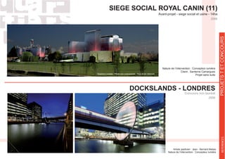 PROETSTETCONCOURSREFERENCES
DOCKSLANDS - LONDRES
Concours non lauréat
Nature de l’intervention : Concepteur lumière
2009
SIEGE SOCIAL ROYAL CANIN (11)
Avant-projet - siege social et usine - 14ha
2006
Nature de l’intervention : Conception lumière
Client : Santerne Camargues
Projet sans suite
 
