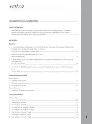 5
SUMÁRIOSUMÁRIO
NORMAS EDITORIAIS PARA ENVIO DE ARTIGOS..............................................................................................................................................................................7
DESTAQUE DA EDIÇÃO
	 Improbidade Administrativa – Condenação – Determinação da Perda da Função Pública (Vereador) – Cumprimento
Imediato da Decisão Frente ao Caráter Protelatório dos Recursos Empregados, o que Evidencia Abuso Processual –
Ausência de Afronta ao Disposto no Art. 20 da Lei de Improbidade..........................................................................................................................................9
PARTE GERAL
Doutrinas
1.	 A Remuneração Conforme o Desempenho, Prevista no RDC (Regime Diferenciado de Contratações Públicas), e sua
Conciliação com os Paradigmas da Gestão Pública Pós-Moderna
JesséTorres Pereira Junior e Marinês Restelatto Dotti........................................................................................................................................................................13
2.	 Aposentadoria Especial: Um Benefício Previdenciário Extinto?
Sérgio Henrique Salvador.....................................................................................................................................................................................................................................23
3.	 O Tempo de Serviço Público para Efeitos de Aposentadoria Inclui o Exercido nas Empresas Públicas e nas Sociedades
de Economia Mista
Bruno de Sá Freire Martins....................................................................................................................................................................................................................................28
4.	 Lei nº 12.711, de 29.08.2012. Vagas Reservadas nas Instituições Federais de Ensino Superior e Médio. Considerações
Iniciais
Francisco Mafra............................................................................................................................................................................................................................................................34
Jurisprudência Administrativa
Acórdãos na Íntegra
1.	 Tribunal de Contas da União...............................................................................................................................................................................................................................37
2.	 Tribunal de Contas da União...............................................................................................................................................................................................................................41
3.	 Tribunal de Contas da União...............................................................................................................................................................................................................................45
Ementário Administrativo
1.	 Ementário de Jurisprudência Administrativa............................................................................................................................................................................................76
Jurisprudência Judicial
Acórdãos na Íntegra
1.	 SupremoTribunal Federal.....................................................................................................................................................................................................................................82
2.	 SuperiorTribunal de Justiça.................................................................................................................................................................................................................................91
3.	 Tribunal Superior doTrabalho............................................................................................................................................................................................................................95
4.	 Tribunal Regional doTrabalho da 2ª Região..........................................................................................................................................................................................110
5.	 Tribunal Regional doTrabalho da 15ª Região........................................................................................................................................................................................115
6.	 Tribunal Regional Federal da 1ª Região.....................................................................................................................................................................................................120
7.	 Tribunal Regional Federal da 2ª Região.....................................................................................................................................................................................................123
8.	 Tribunal Regional Federal da 3ª Região.....................................................................................................................................................................................................128
 