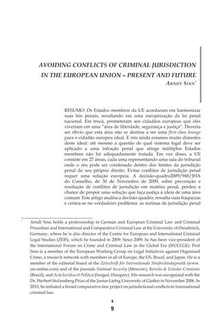 9
9
AVOIDING CONFLICTS OF CRIMINAL JURISDICTION
IN THE EUROPEAN UNION – PRESENT AND FUTURE
Arndt Sinn*
RESUMO: Os Estados membros da UE acordaram em harmonizar
suas leis penais, resultando em uma europeização da lei penal
nacional. Em troca, prometeram aos cidadãos europeus que eles
viveriam em uma “área de liberdade, segurança e justiça”. Deveria
ser óbvio que esta área não se destina a ser uma first-class lounge
para o cidadão europeu ideal. E nós ainda estamos muito distantes
deste ideal: até mesmo a questão de qual sistema legal deve ser
aplicado a uma infração penal que atinge múltiplos Estados
membros não foi adequadamente tratada. Em vez disso, a UE
consiste em 27 áreas, cada uma representando uma sala do tribunal
onde o réu pode ser condenado dentro dos limites da jurisdição
penal do seu próprio direito. Evitar conflitos de jurisdição penal
requer uma solução europeia. A decisão-quadro2009/948/JHA
do Conselho, de 30 de Novembro de 2009, sobre prevenção e
resolução de conflitos de jurisdição em matéria penal, perdeu a
chance de propor uma solução que faça justiça à ideia de uma área
comum. Este artigo analisa a decisão-quadro, ressalta suas fraquezas
e centra-se no verdadeiro problema: as normas de jurisdição penal
*
	 Arndt Sinn holds a professorship in German and European Criminal Law and Criminal
Procedure and International and Comparative Criminal Law at the University of Osnabrück,
Germany, where he is also director of the Centre for European and International Criminal
Legal Studies (ZEIS), which he founded in 2009. Since 2009, he has been vice-president of
the International Forum on Crime and Criminal Law in the Global Era (IFCCLGE). Prof
Sinn is a member of the European Working Group on Legal Initiatives against Organized
Crime, a research network with members in all of Europe, the US, Brazil, and Japan. He is a
member of the editorial board of the Zeitschrift für Internationale Strafrechtsdogmatik (www.
zis-online.com) and of the journals National Security (Moscow), Revista de Estudos Criminais
(Brazil), and Acta Juridica et Politica (Szeged, Hungary). His research was recognized with the
Dr. Herbert Stolzenberg Prize of the Justus Liebig University of Gießen in November 2006. In
2010, he initiated a broad compararive-law project on jurisdictional conflicts in transnational
criminal law.	
 