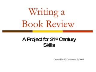 Writing a  Book Review A Project for 21 st  Century Skills Created by K Covintree, 9/2008 