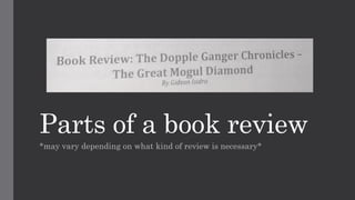 Parts of a book review
*may vary depending on what kind of review is necessary*
 