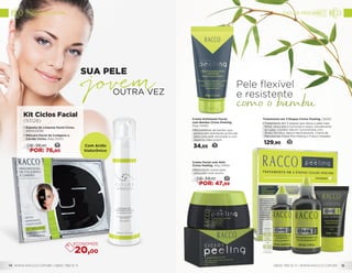 Creme Esfoliante Facial
com Bambu Ciclos Peeling,
50g (1440)
•	Microesferas de bambu que
promovem esfoliação profunda
para uma pele renovada e com
aspecto mais jovem.
34,50 14
Sua pele
outra vez
Com ácido
hialurônico
Kit Ciclos Facial
(93128)
• Espuma de Limpeza Facial Ciclos,
140ml (5518)
•	Máscara Facial de Colágeno e
Carvão Ciclos, 60g (5521)
36DE: 96,80
POR: 76,80
20,00
Tratamento em 3 Etapas Ciclos Peeling, (1620)
•	Tratamento em 3 etapas que deixa a pele mais
firme, renovada e luminosa e reduz visivelmente
as rugas. Contém: Sérum Concentrado com
Ácido Glicólico, Sérum Neutralizante, Creme de
Manutenção Diária Pós-Peeling e Frasco Dosador.
129,90 52
Creme Facial com AHA
Ciclos Peeling, 40g (1450)
•	Renovação suave para
uma pele mais jovem.
22DE: 59,90
POR: 47,99
CICLOS FACIAL
WWW.RACCO.COM.BR | 0800 789 10 11 0800 789 10 11 | WWW.RACCO.COM.BR14 15
CICLOS PEELING
 