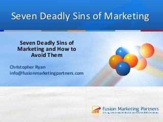 Seven Deadly Sins of Marketing
Seven Deadly Sins of
Marketing and How to
Avoid Them
Christopher Ryan
info@fusionmarketingpartners.com
 